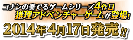 コナンの奏でるゲームシリーズ4作目、推理アドベンチャーゲームが登場!2014年4月17日発売!!